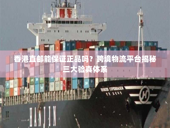 香港直邮能保证正品吗?跨境物流平台揭秘三大验真体系 香港直邮能保证正品吗?跨境物流平台揭秘三大验真体系