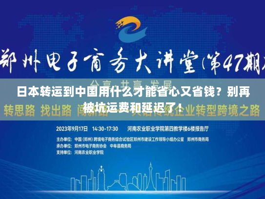 日本转运到中国用什么才能省心又省钱?别再被坑运费和延迟了! 日本转运到中国用什么才能省心又省钱?别再被坑运费和延迟了!