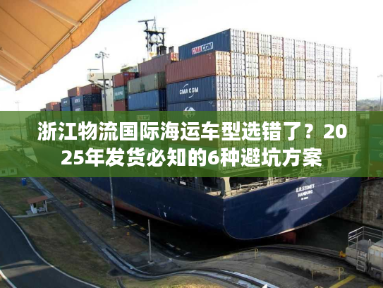 浙江物流国际海运车型选错了？2025年发货必知的6种避坑方案