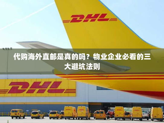 代购海外直邮是真的吗?物业企业必看的三大避坑法则 代购海外直邮是真的吗?物业企业必看的三大避坑法则