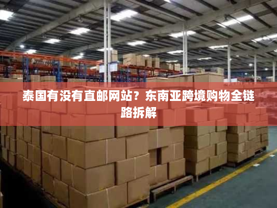 泰国有没有直邮网站？东南亚跨境购物全链路拆解