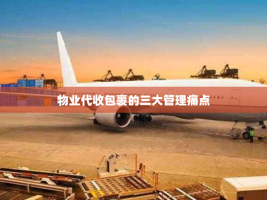 物业代收包裹的三大管理痛点