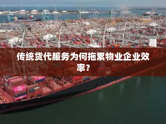 传统货代服务为何拖累物业企业效率？