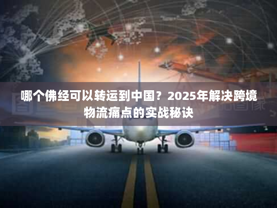 哪个佛经可以转运到中国?2025年解决跨境物流痛点的实战秘诀 哪个佛经可以转运到中国?2025年解决跨境物流痛点的实战秘诀