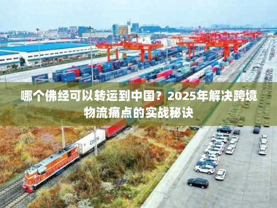 哪个佛经可以转运到中国?2025年解决跨境物流痛点的实战秘诀 哪个佛经可以转运到中国?2025年解决跨境物流痛点的实战秘诀
