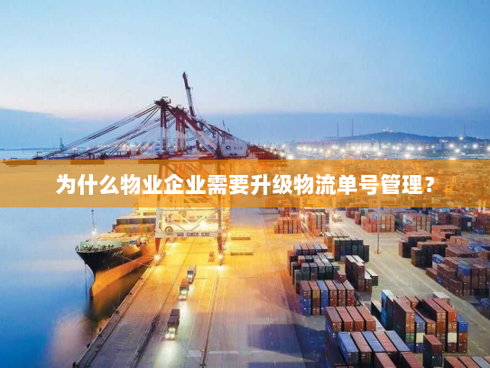 为什么物业企业需要升级物流单号管理? 为什么物业企业需要升级物流单号管理?