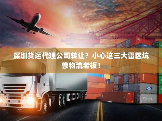 深圳货运代理公司转让?小心这三大雷区坑惨物流老板! 深圳货运代理公司转让?小心这三大雷区坑惨物流老板!