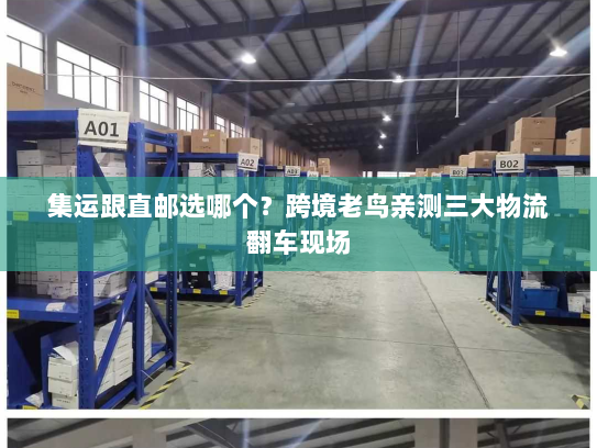 集运跟直邮选哪个?跨境老鸟亲测三大物流翻车现场 集运跟直邮选哪个?跨境老鸟亲测三大物流翻车现场