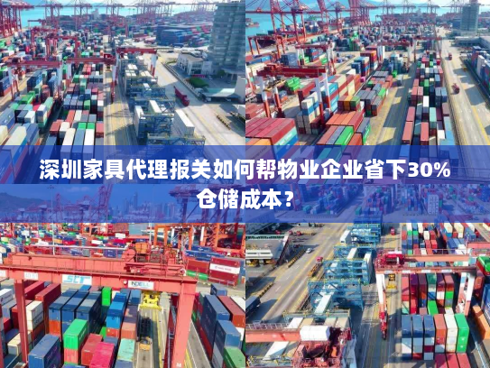 深圳家具代理报关如何帮物业企业省下30%仓储成本? 深圳家具代理报关如何帮物业企业省下30%仓储成本?