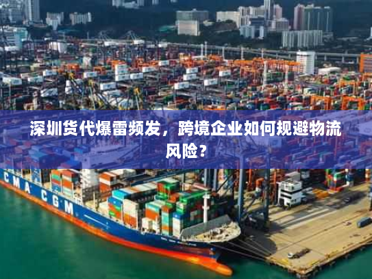 深圳货代爆雷频发,跨境企业如何规避物流风险? 深圳货代爆雷频发,跨境企业如何规避物流风险?