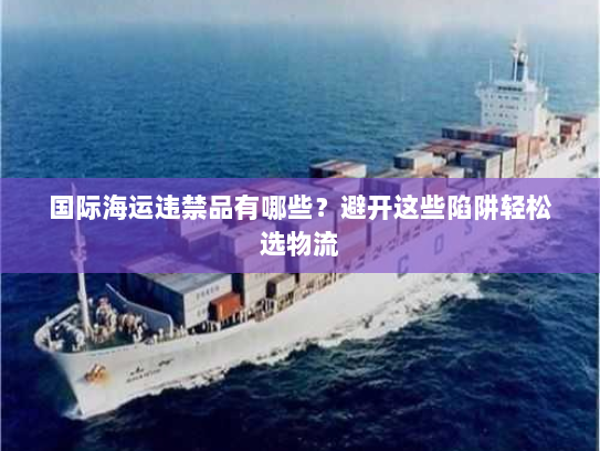 国际海运违禁品有哪些？避开这些陷阱轻松选物流