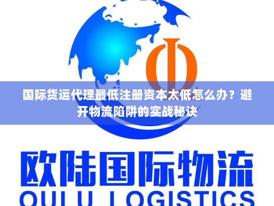 国际货运代理最低注册资本太低怎么办?避开物流陷阱的实战秘诀 国际货运代理最低注册资本太低怎么办?避开物流陷阱的实战秘诀