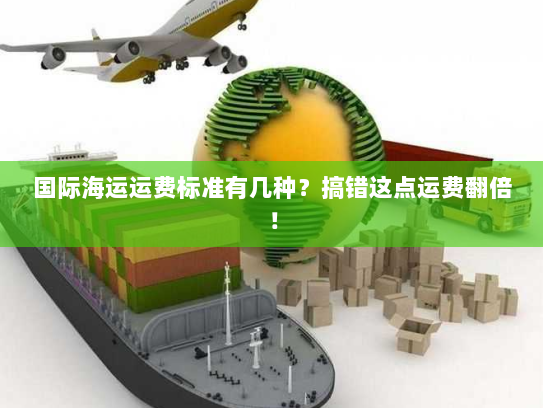 国际海运运费标准有几种？搞错这点运费翻倍！