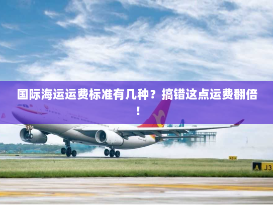 国际海运运费标准有几种?搞错这点运费翻倍! 国际海运运费标准有几种?搞错这点运费翻倍!