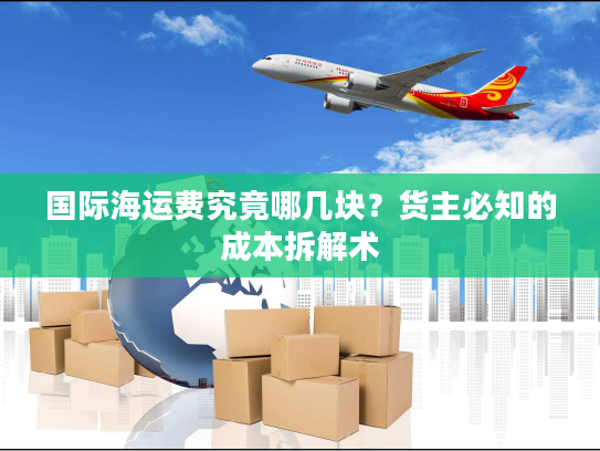 国际海运费究竟哪几块?货主必知的成本拆解术 国际海运费究竟哪几块?货主必知的成本拆解术
