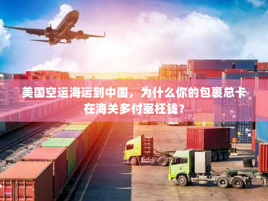 美国空运海运到中国，为什么你的包裹总卡在海关多付冤枉钱？
