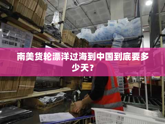 南美货轮漂洋过海到中国到底要多少天？