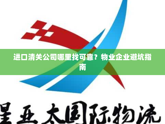 进口清关公司哪里找可靠？物业企业避坑指南