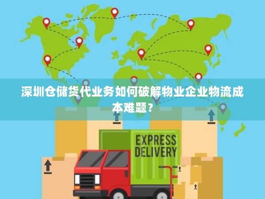 深圳仓储货代业务如何破解物业企业物流成本难题? 深圳仓储货代业务如何破解物业企业物流成本难题?