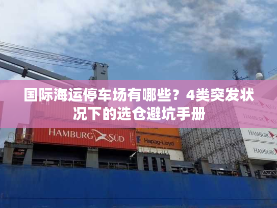 国际海运停车场有哪些？4类突发状况下的选仓避坑手册