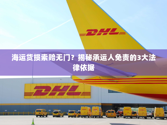 海运货损索赔无门?揭秘承运人免责的3大法律依据 海运货损索赔无门?揭秘承运人免责的3大法律依据