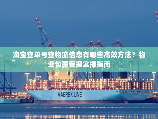 淘宝查单号查物流信息有哪些高效方法?物业包裹管理实操指南 淘宝查单号查物流信息有哪些高效方法?物业包裹管理实操指南
