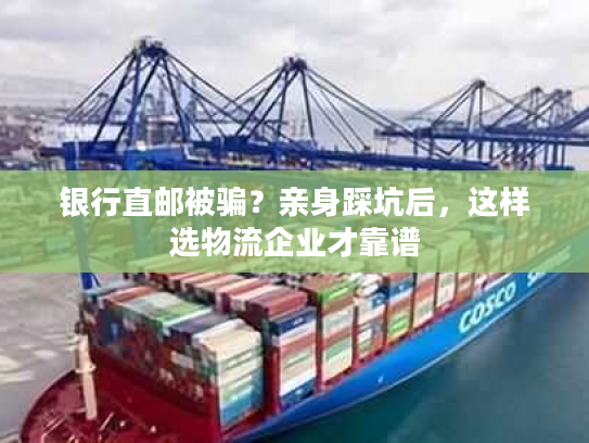 银行直邮被骗?亲身踩坑后,这样选物流企业才靠谱 银行直邮被骗?亲身踩坑后,这样选物流企业才靠谱