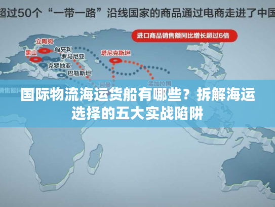 国际物流海运货船有哪些？拆解海运选择的五大实战陷阱
