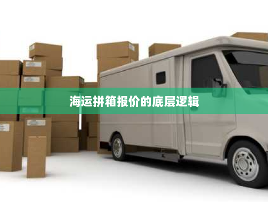 海运拼箱报价的底层逻辑 海运拼箱报价的底层逻辑