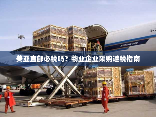 美亚直邮必税吗?物业企业采购避税指南 美亚直邮必税吗?物业企业采购避税指南