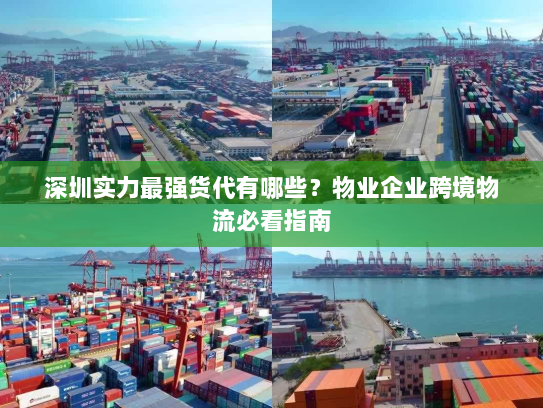 深圳实力最强货代有哪些?物业企业跨境物流必看指南 深圳实力最强货代有哪些?物业企业跨境物流必看指南
