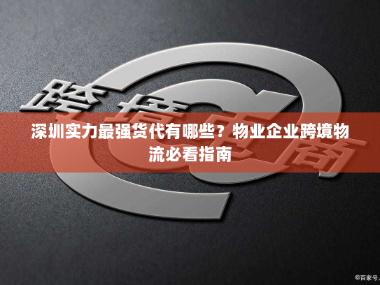 深圳实力最强货代有哪些?物业企业跨境物流必看指南 深圳实力最强货代有哪些?物业企业跨境物流必看指南