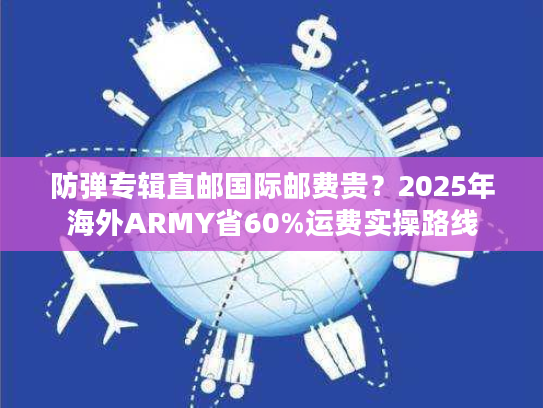 防弹专辑直邮国际邮费贵?2025年海外ARMY省60%运费实操路线 防弹专辑直邮国际邮费贵?2025年海外ARMY省60%运费实操路线