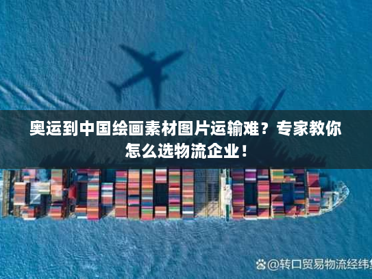 奥运到中国绘画素材图片运输难？专家教你怎么选物流企业！
