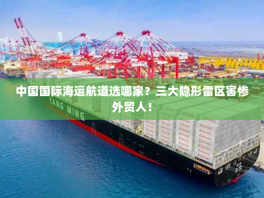 中国国际海运航道选哪家?三大隐形雷区害惨外贸人! 中国国际海运航道选哪家?三大隐形雷区害惨外贸人!