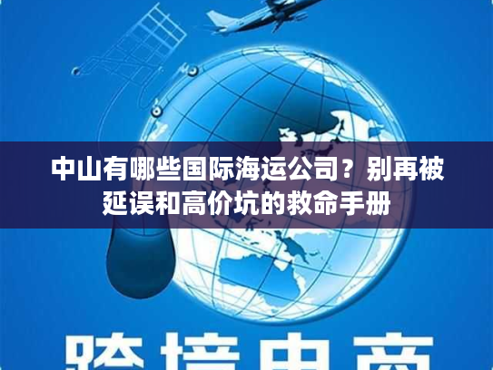 中山有哪些国际海运公司？别再被延误和高价坑的救命手册