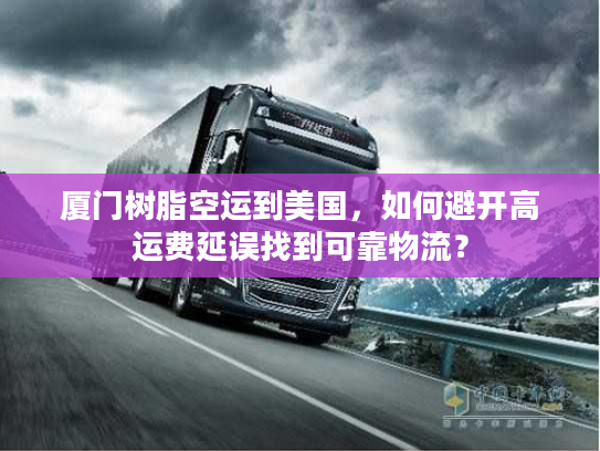 厦门树脂空运到美国，如何避开高运费延误找到可靠物流？