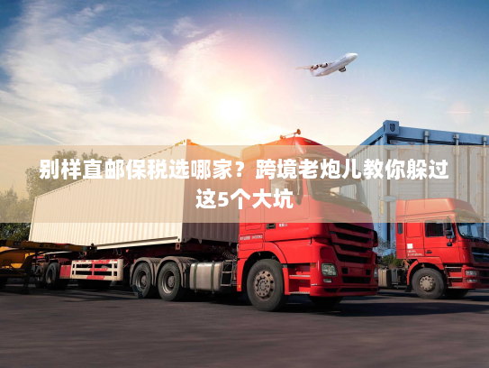 别样直邮保税选哪家？跨境老炮儿教你躲过这5个大坑