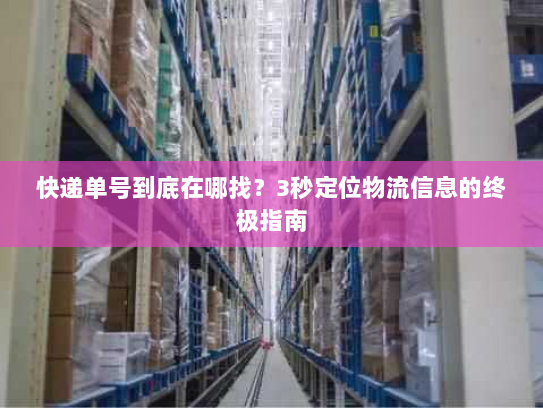 快递单号到底在哪找？3秒定位物流信息的终极指南