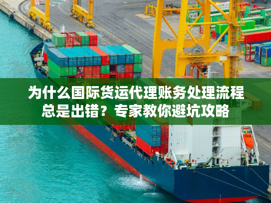 为什么国际货运代理账务处理流程总是出错？专家教你避坑攻略