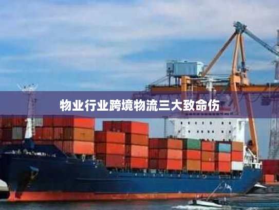 物业行业跨境物流三大致命伤