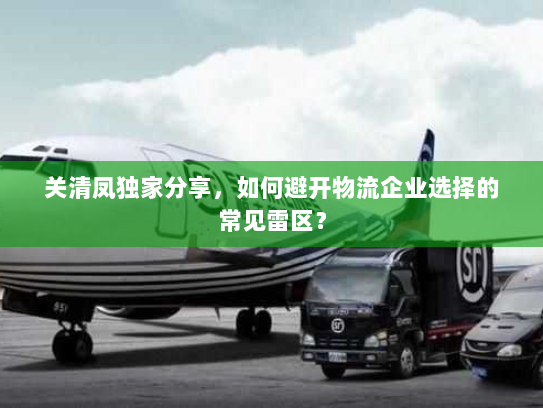 关清凤独家分享，如何避开物流企业选择的常见雷区？