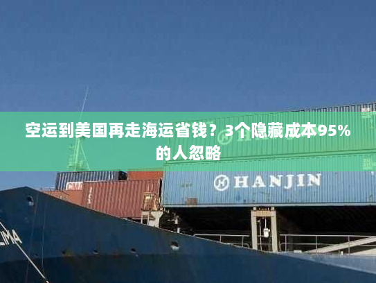 空运到美国再走海运省钱?3个隐藏成本95%的人忽略 空运到美国再走海运省钱?3个隐藏成本95%的人忽略