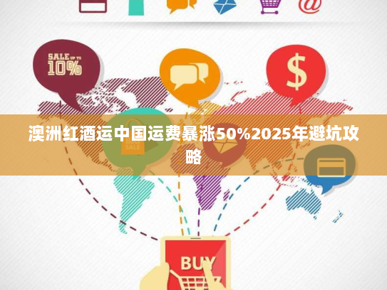 澳洲红酒运中国运费暴涨50%2025年避坑攻略