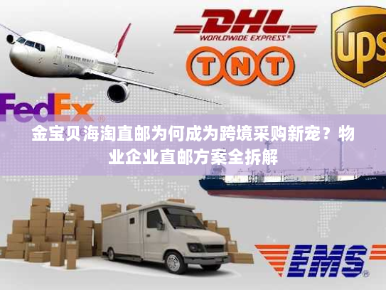 金宝贝海淘直邮为何成为跨境采购新宠?物业企业直邮方案全拆解 金宝贝海淘直邮为何成为跨境采购新宠?物业企业直邮方案全拆解