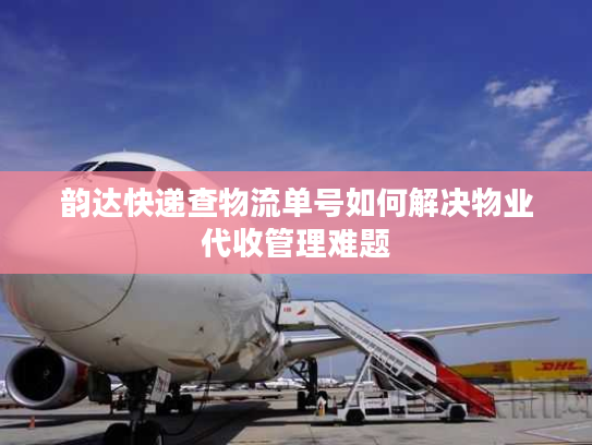 韵达快递查物流单号如何解决物业代收管理难题