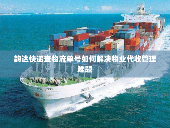 韵达快递查物流单号如何解决物业代收管理难题 韵达快递查物流单号如何解决物业代收管理难题