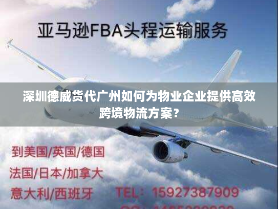 深圳德威货代广州如何为物业企业提供高效跨境物流方案? 深圳德威货代广州如何为物业企业提供高效跨境物流方案?