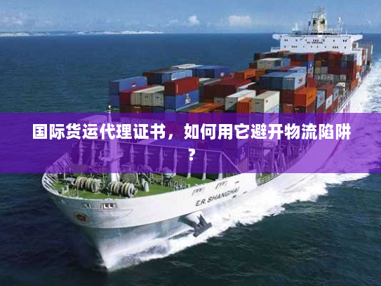 国际货运代理证书，如何用它避开物流陷阱？