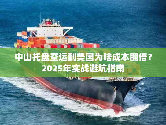 中山托盘空运到美国为啥成本翻倍？2025年实战避坑指南